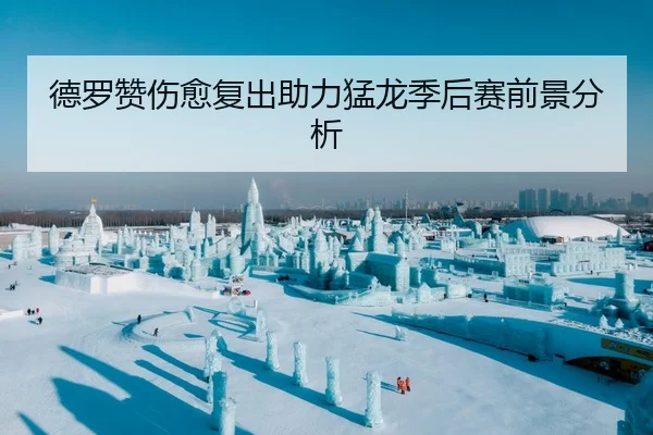 德罗赞伤愈复出助力猛龙季后赛前景分析