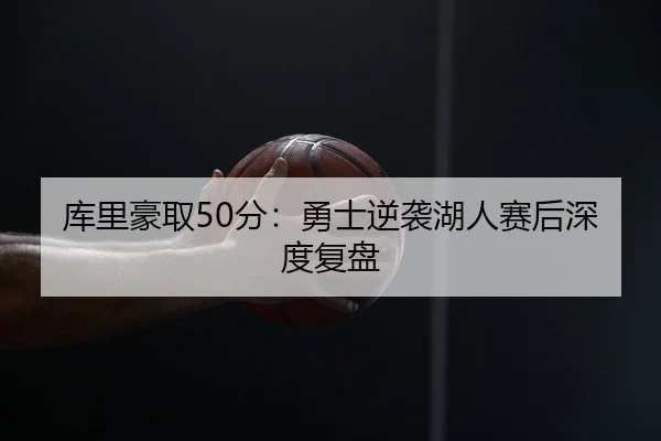 库里豪取50分：勇士逆袭湖人赛后深度复盘