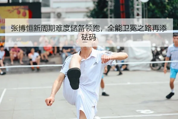 张博恒新周期难度储备领跑，全能卫冕之路再添砝码